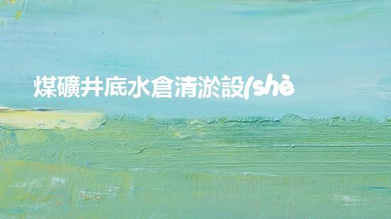 煤礦井底水倉清淤設(shè)備：解決深層隱患，保護礦工安全！